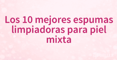 Los 10 mejores espumas limpiadoras para piel mixta