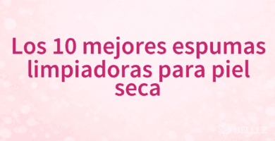Los 10 mejores espumas limpiadoras para piel seca