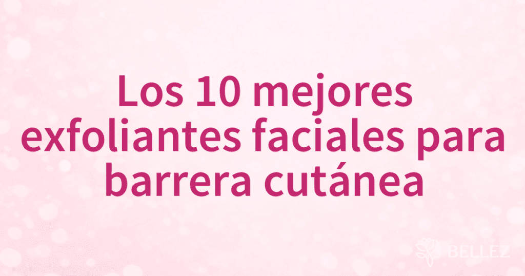 Los 10 mejores exfoliantes faciales para barrera cutánea