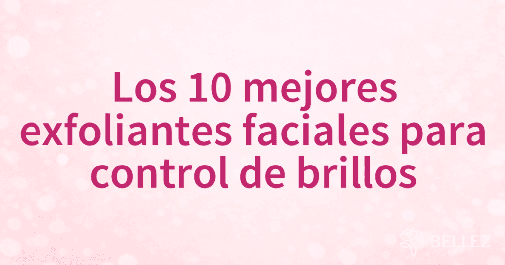 Los 10 mejores exfoliantes faciales para control de brillos