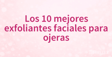 Los 10 mejores exfoliantes faciales para ojeras
