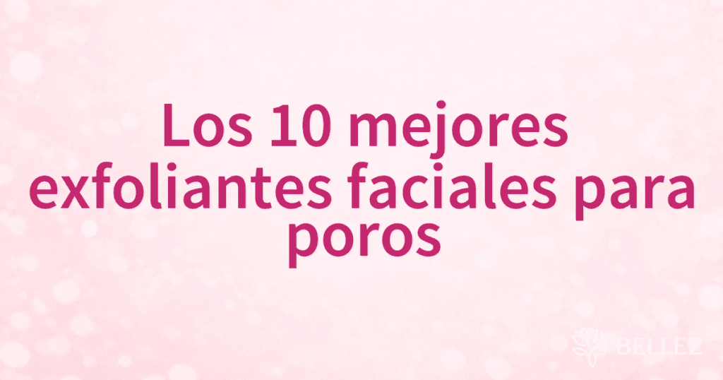 Los 10 mejores exfoliantes faciales para poros