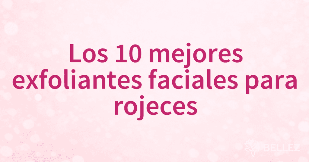 Los 10 mejores exfoliantes faciales para rojeces