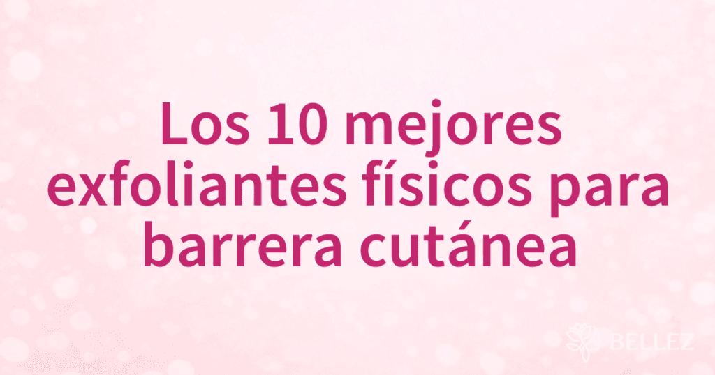 Los 10 mejores exfoliantes físicos para barrera cutánea