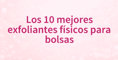 Los 10 mejores exfoliantes físicos para bolsas
