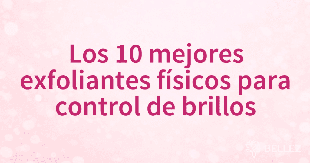 Los 10 mejores exfoliantes físicos para control de brillos