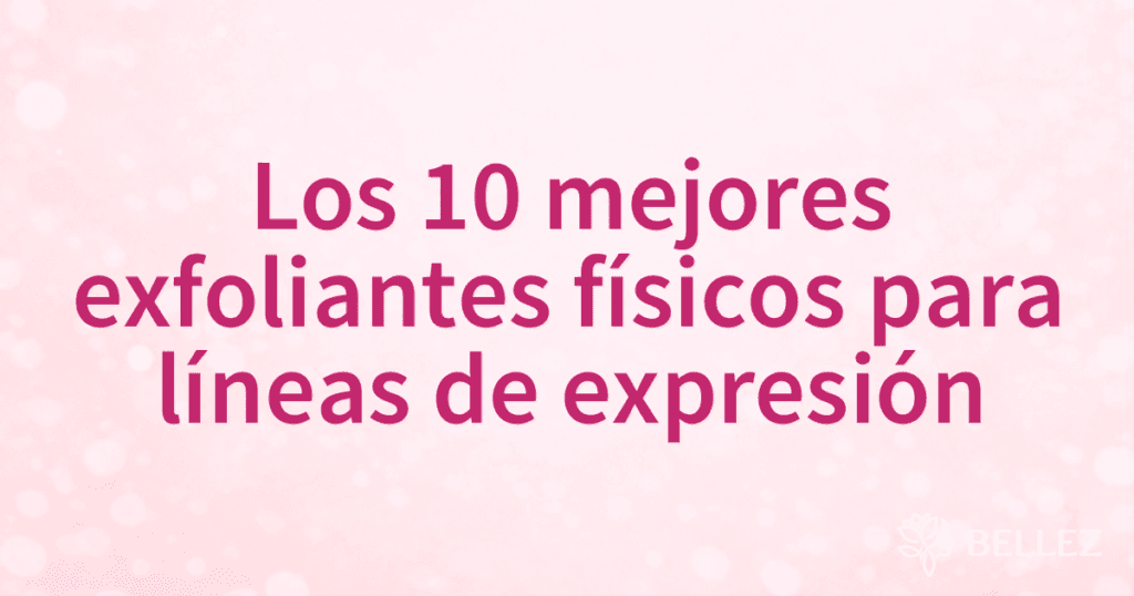 Los 10 mejores exfoliantes físicos para líneas de expresión