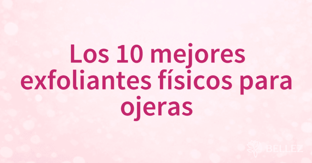 Los 10 mejores exfoliantes físicos para ojeras