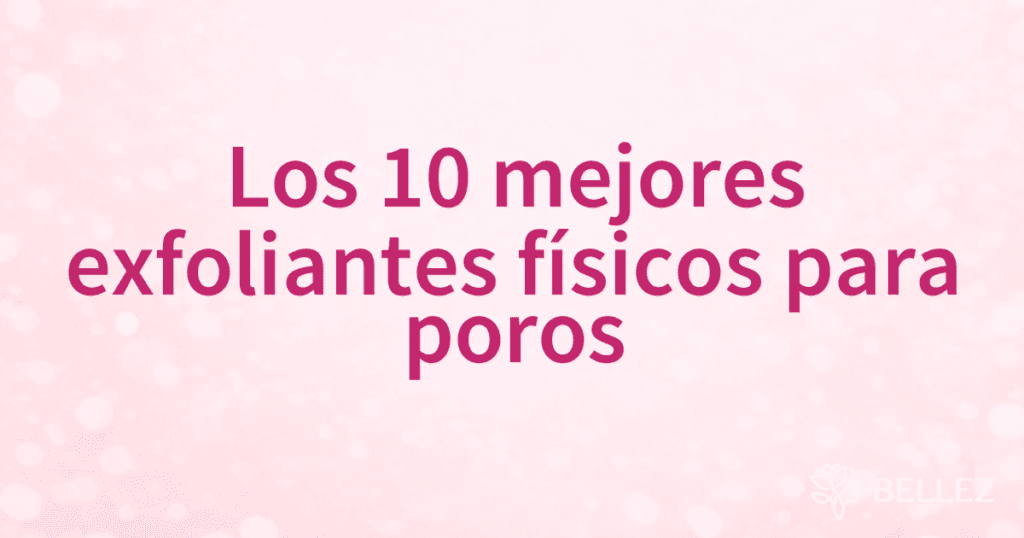 Los 10 mejores exfoliantes físicos para poros