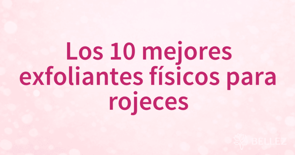 Los 10 mejores exfoliantes físicos para rojeces