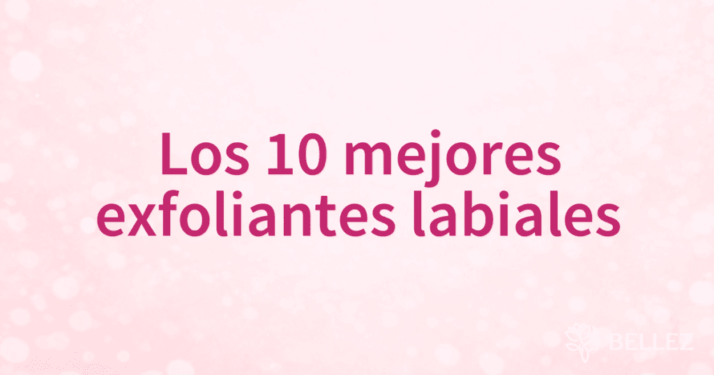 Los 10 mejores exfoliantes labiales Los 10 mejores exfoliantes labiales