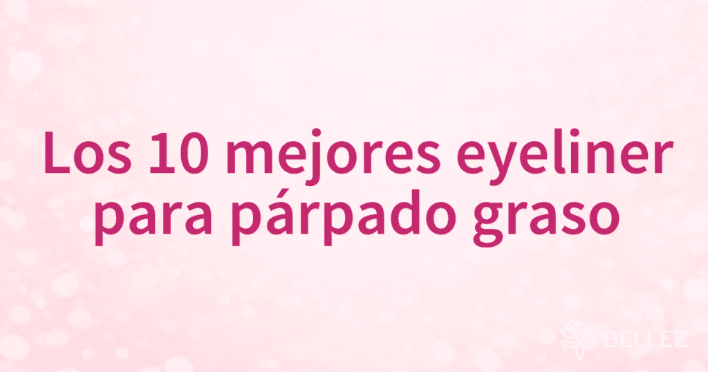 Los 10 mejores eyeliner para párpado graso