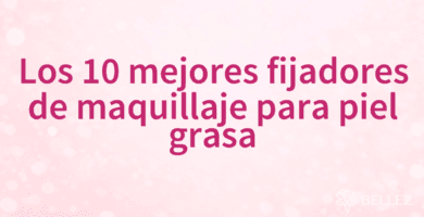 Los 10 mejores fijadores de maquillaje para piel grasa
