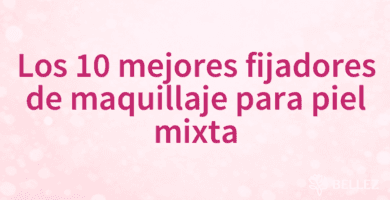 Los 10 mejores fijadores de maquillaje para piel mixta