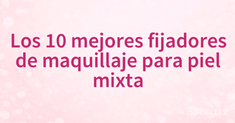 Los 10 mejores fijadores de maquillaje para piel mixta