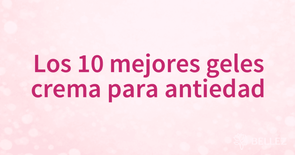 Los 10 mejores geles crema para antiedad