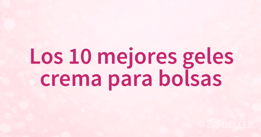 Los 10 mejores geles crema para bolsas Los 10 mejores geles crema para bolsas