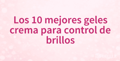 Los 10 mejores geles crema para control de brillos