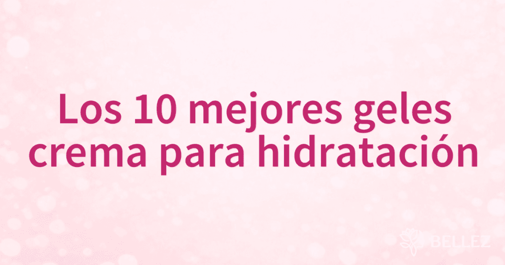 Los 10 mejores geles crema para hidratación