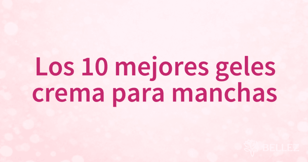 Los 10 mejores geles crema para manchas Los 10 mejores geles crema para manchas