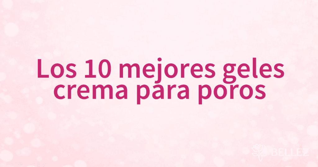 Los 10 mejores geles crema para poros