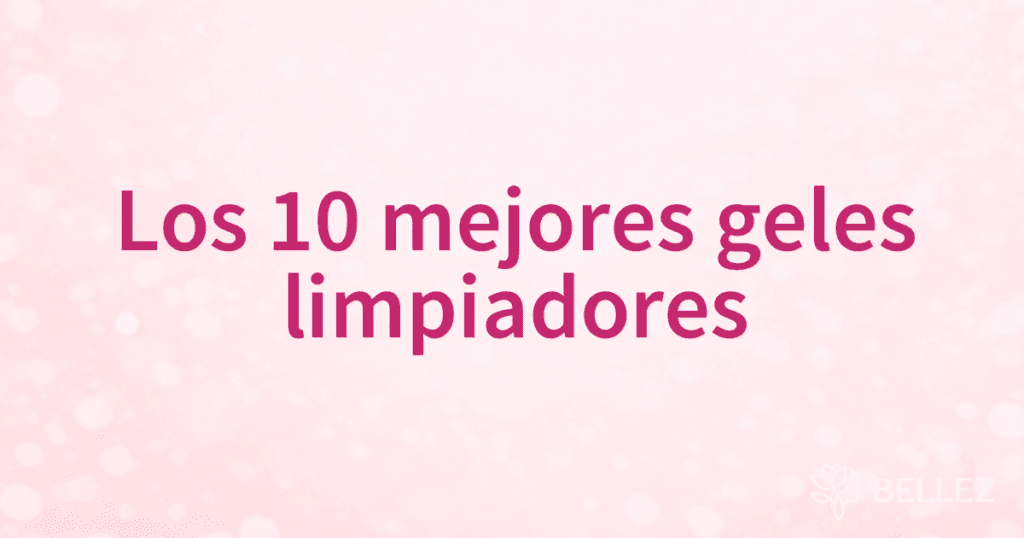 Los 10 mejores geles limpiadores
