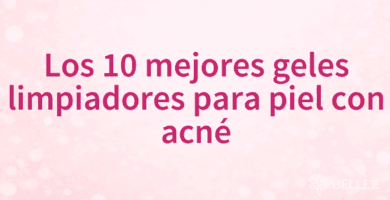 Los 10 mejores geles limpiadores para piel con acné