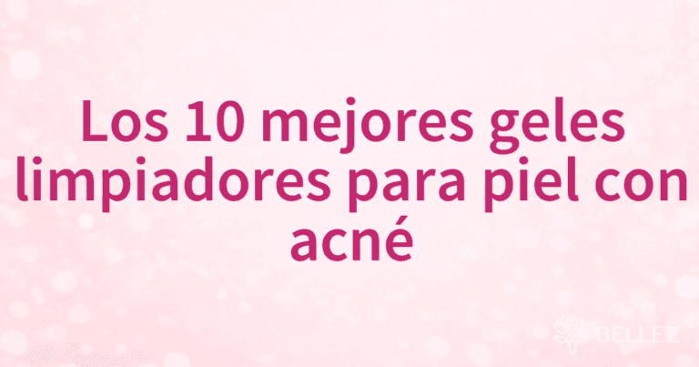 Los 10 mejores geles limpiadores para piel con acné