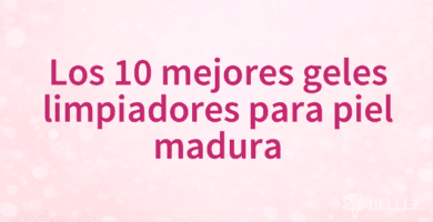 Los 10 mejores geles limpiadores para piel madura