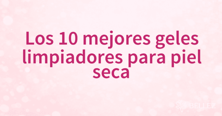 Los 10 mejores geles limpiadores para piel seca