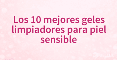 Los 10 mejores geles limpiadores para piel sensible