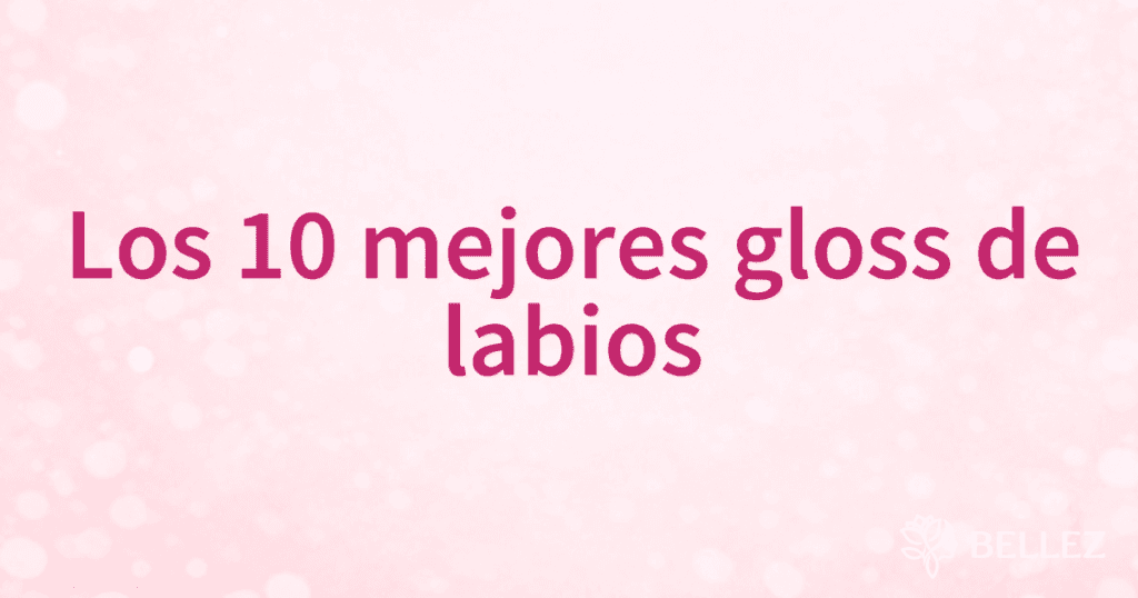 Los 10 mejores gloss de labios Los 10 mejores gloss de labios