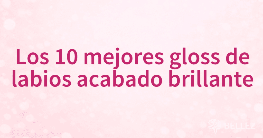 Los 10 mejores gloss de labios acabado brillante