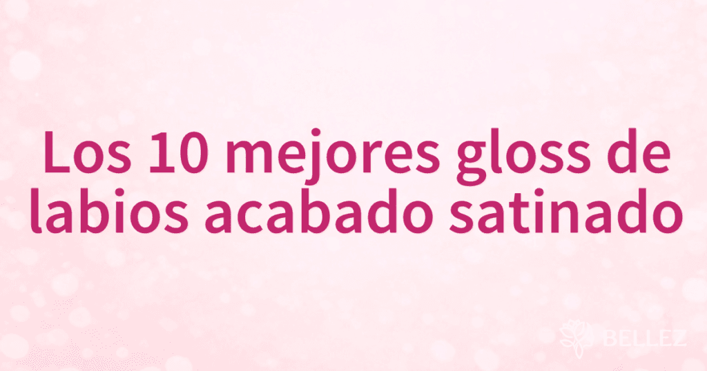 Los 10 mejores gloss de labios acabado satinado
