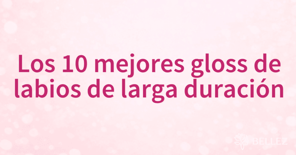 Los 10 mejores gloss de labios de larga duración