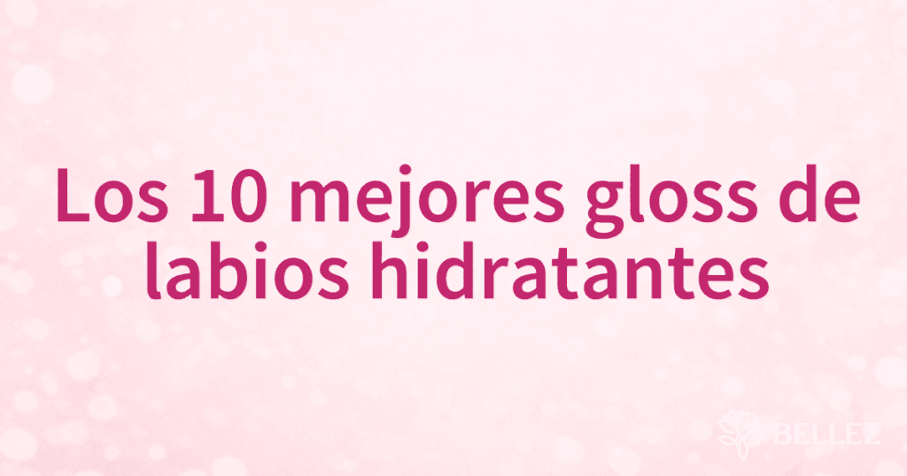 Los 10 mejores gloss de labios hidratantes