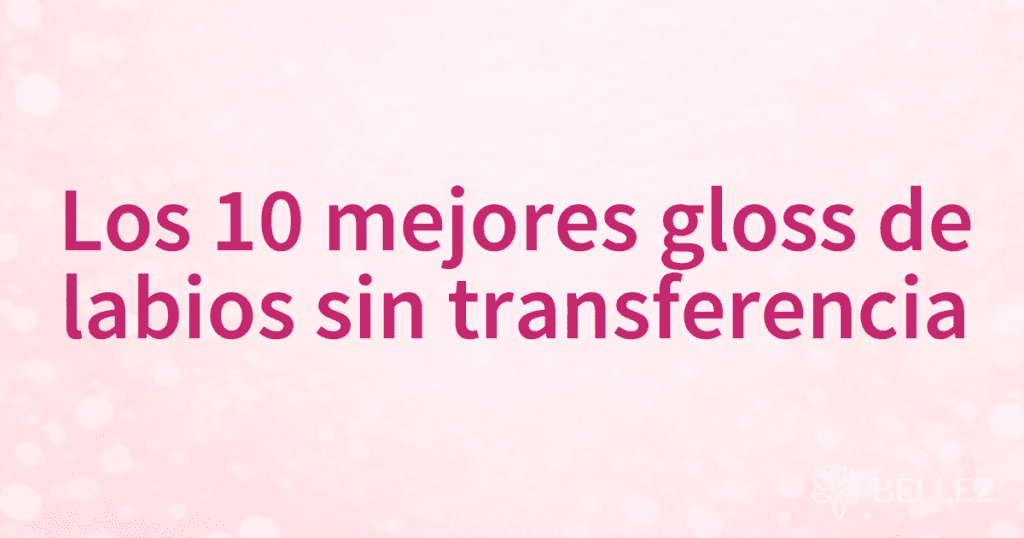 Los 10 mejores gloss de labios sin transferencia Los 10 mejores gloss de labios sin transferencia