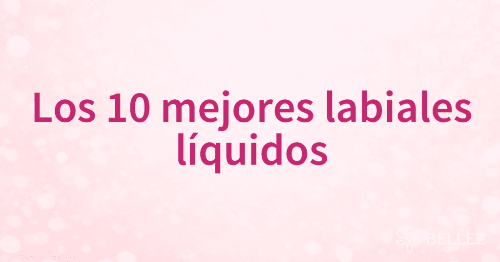 Los 10 mejores labiales líquidos Los 10 mejores labiales líquidos