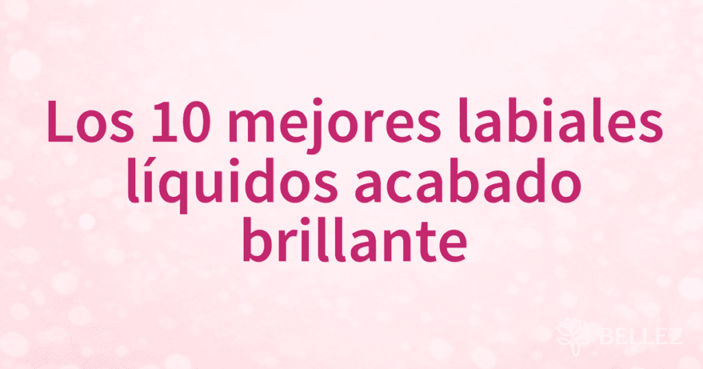 Los 10 mejores labiales líquidos acabado brillante