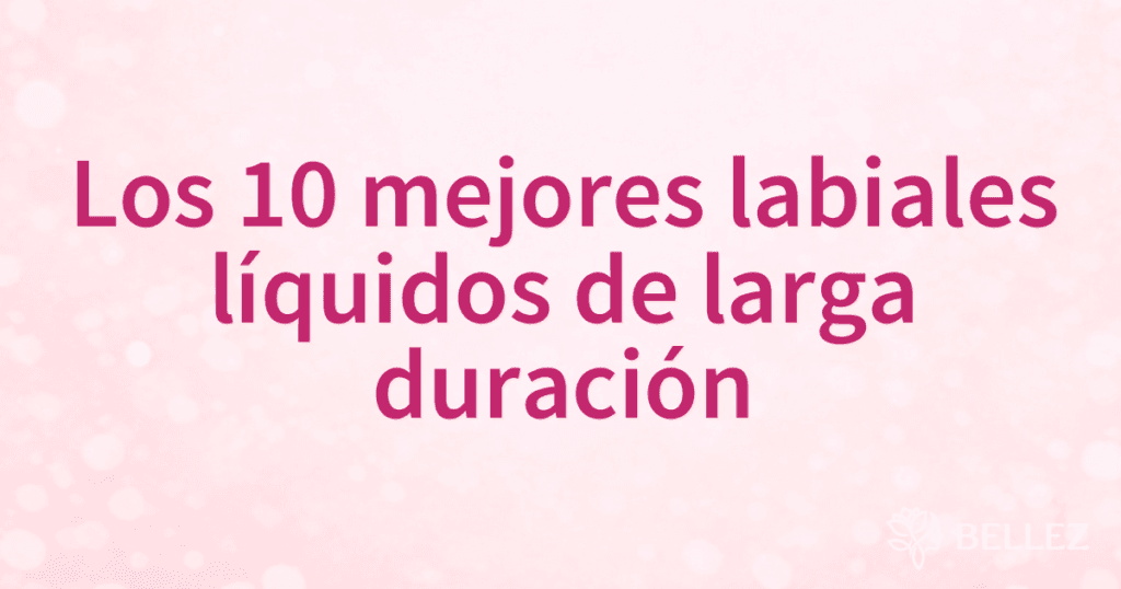 Los 10 mejores labiales líquidos de larga duración