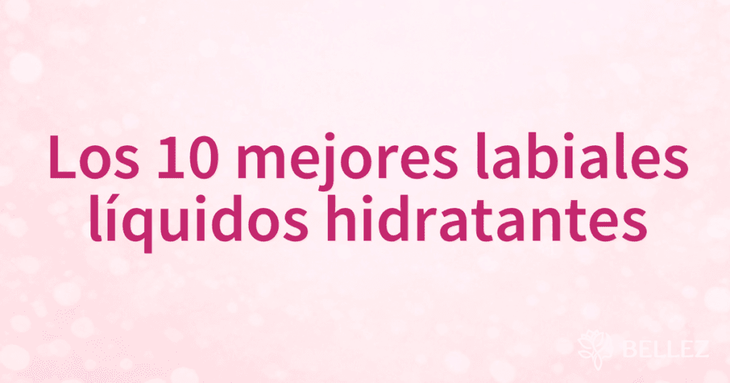 Los 10 mejores labiales líquidos hidratantes