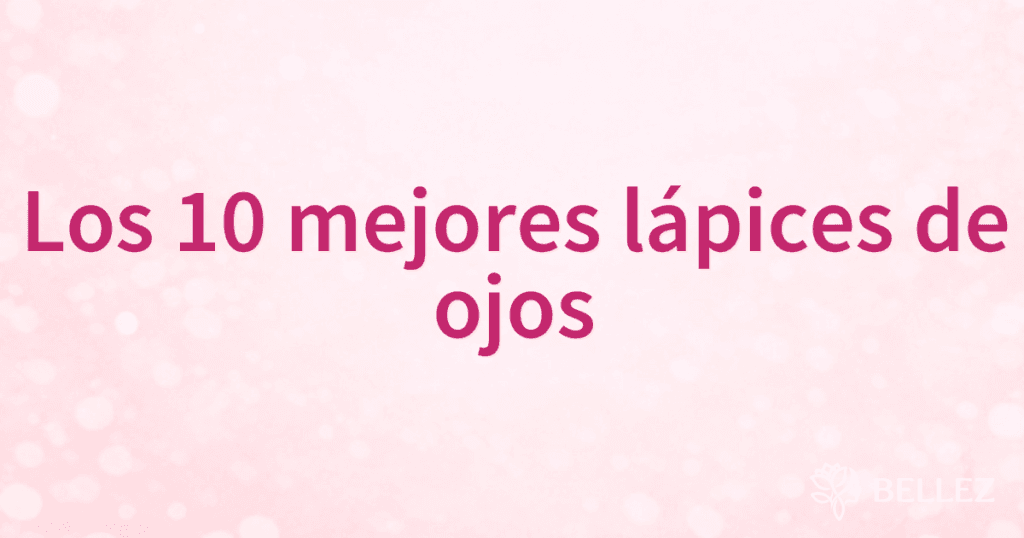 Los 10 mejores lápices de ojos Los 10 mejores lápices de ojos