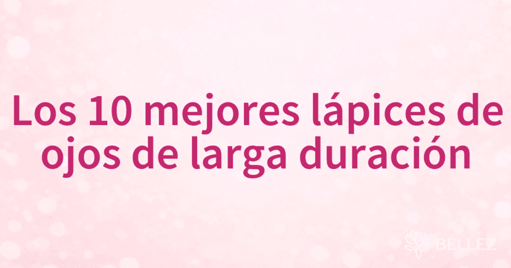 Los 10 mejores lápices de ojos de larga duración