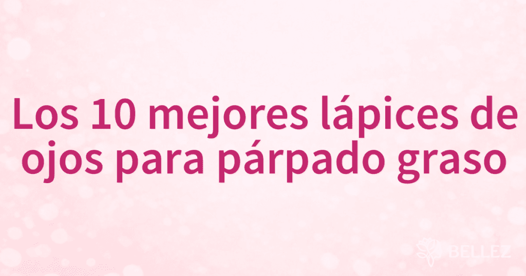 Los 10 mejores lápices de ojos para párpado graso
