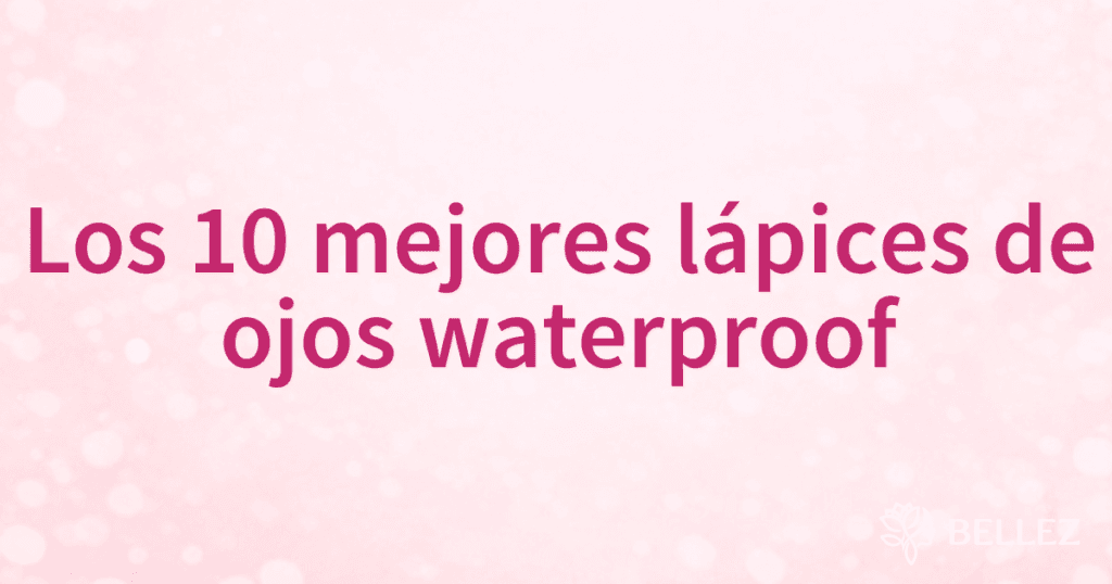 Los 10 mejores lápices de ojos waterproof