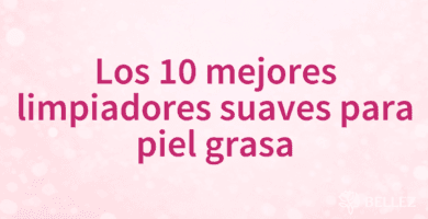 Los 10 mejores limpiadores suaves para piel grasa
