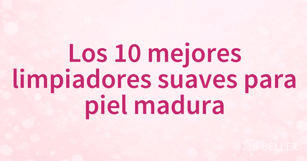 Los 10 mejores limpiadores suaves para piel madura Los 10 mejores limpiadores suaves para piel madura
