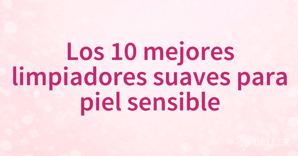 Los 10 mejores limpiadores suaves para piel sensible Los 10 mejores limpiadores suaves para piel sensible
