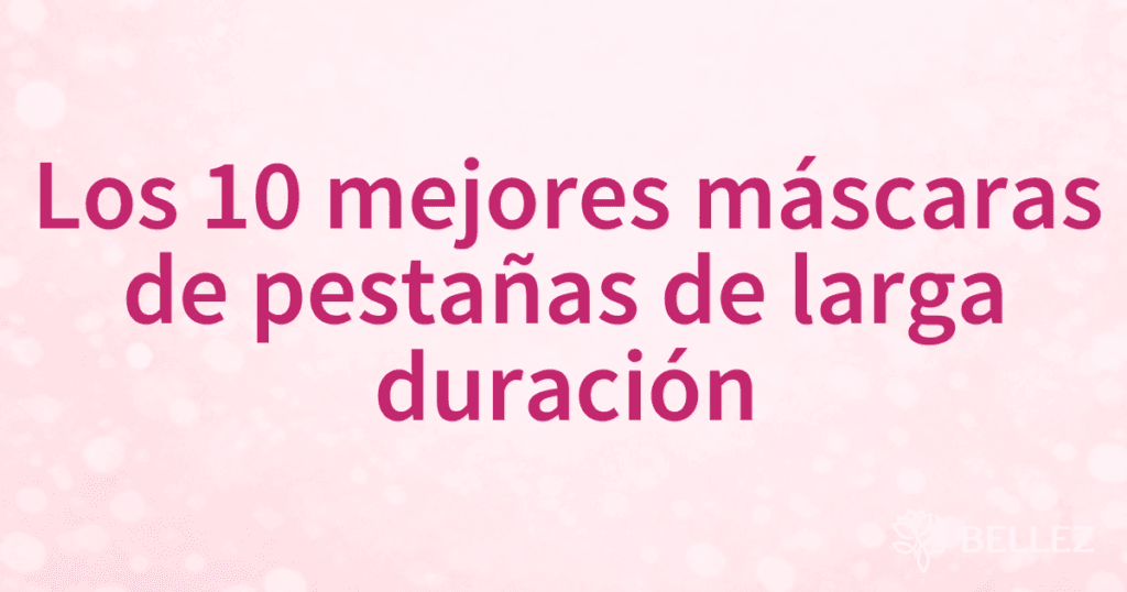 Los 10 mejores máscaras de pestañas de larga duración
