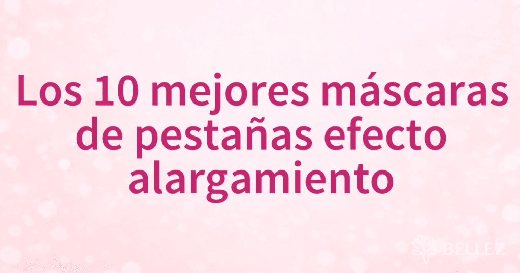 Los 10 mejores máscaras de pestañas efecto alargamiento